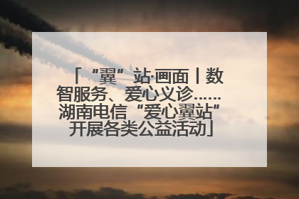 “翼”站·画面丨数智服务、爱心义诊……湖南电信“爱心翼站” 开展各类公益活动
